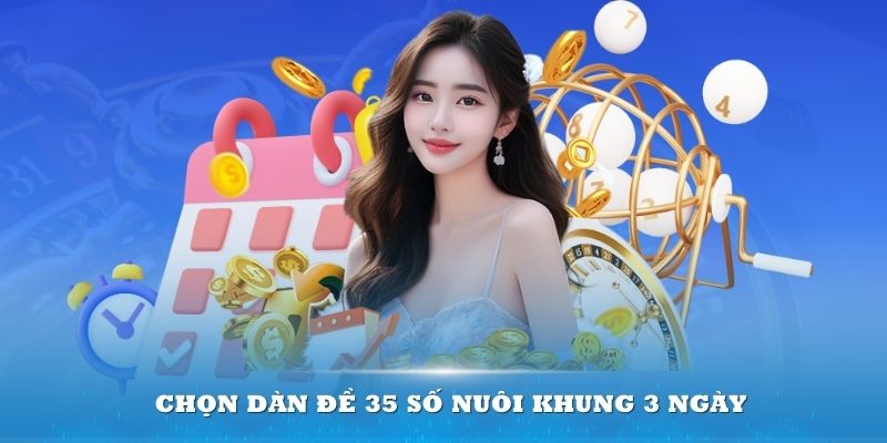 Chọn dàn đề 35 số nuôi khung 3 ngày sẽ tối ưu chi phí