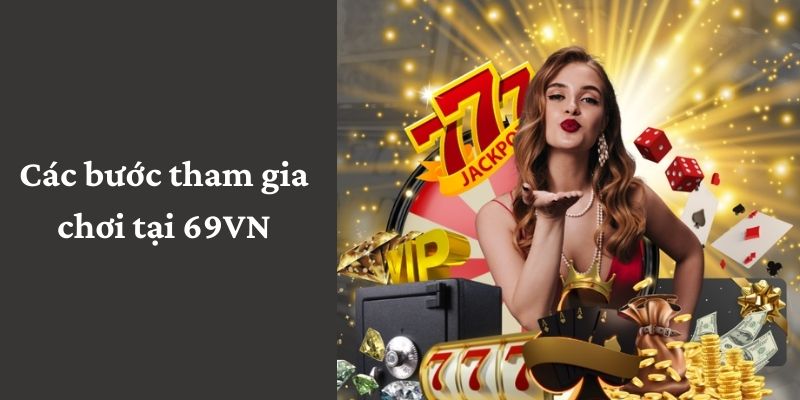 Hướng dẫn quy trình tham gia chơi tại 69VN 